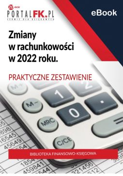 Zmiany w rachunkowości w 2022 roku. Praktyczne ZESTAWIENIE