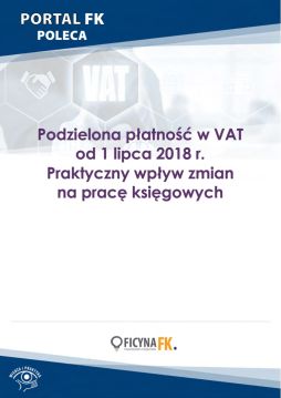 Podzielona płatność w VAT od 1 lipca 2018 r. Praktyczny wpływ zmian na pracę księgowych 1